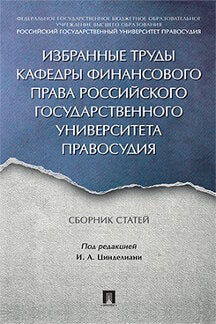 Избранные труды кафедры финансового права Российского государственного университета правосудия: Сборник статей. Под ред. Цинделиани И.А.