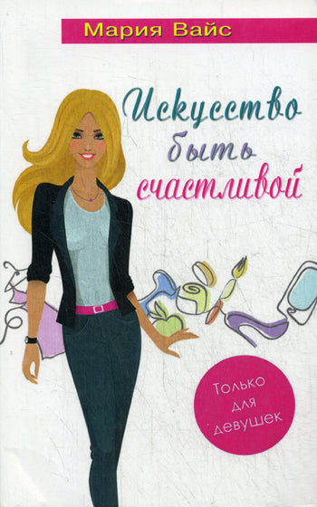 Искусство быть счастливой. Только для девушек (14+)