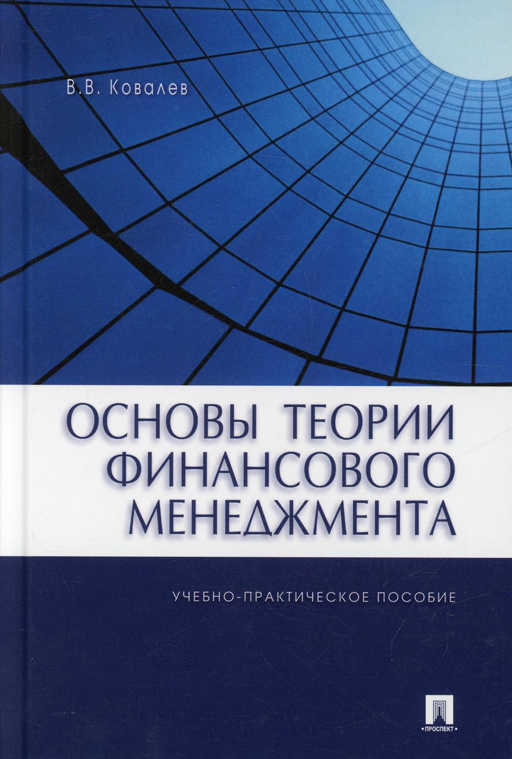 Основы теории финансового менеджмента.Уч.-практ.пос.-М.:Проспект,2022. /=239155/