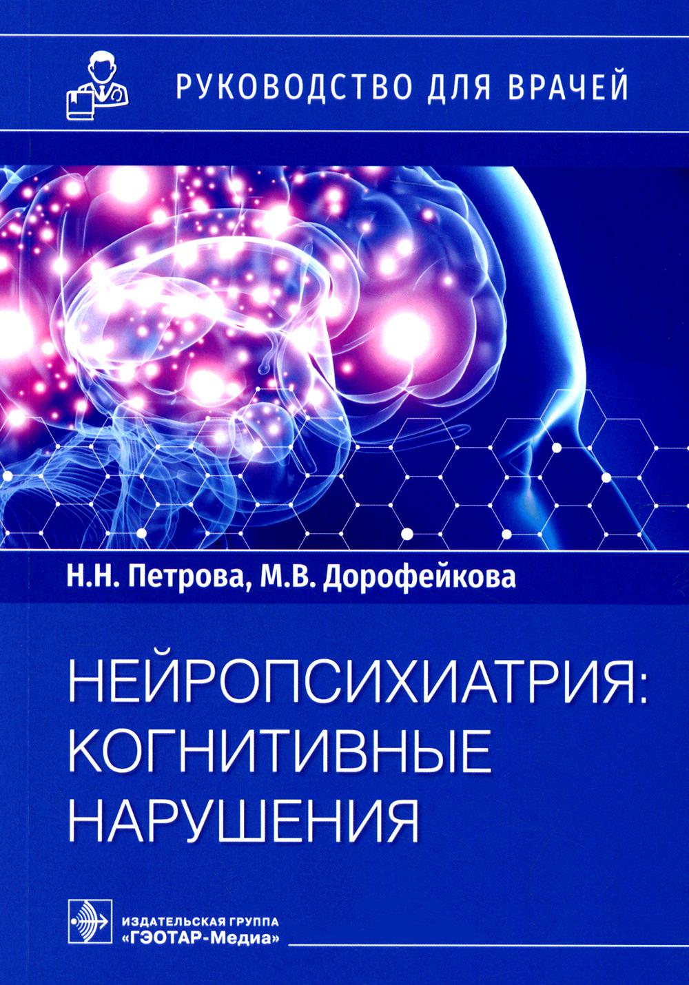 Нейropсихиатрия: когнитивные нарушения : руководство для врачей / Н. H. Petrova, M. В. Дорофейкова. — Москва : ГЭОТАР-Медиа, 2022. — 192 с. : IL.