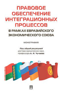Правовое обеспечение интеграционных процессов в рамках Евразийского экономического союза: монография. Под общ.ред. Чучаева А.И.