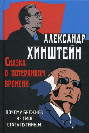 Хинштейн. Сказка о потерянном времени. Почему Брежнев не смог стать Путиным.