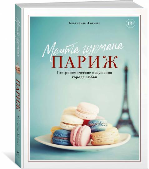 Мечта гурмана. Париж. Гастрономические искушения города любви