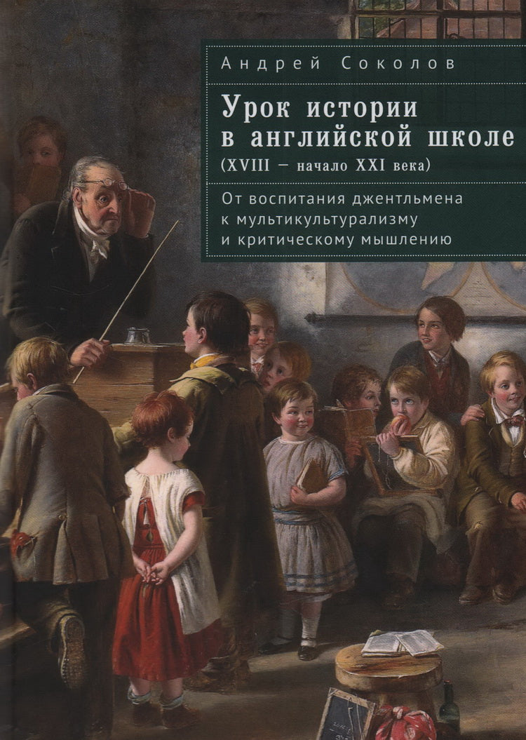 Соколов А.Б. Урок истории в английской школе (XVIII – начало XXI века): от воспитания джентльмена к мультикультурализму и критическому мышлению.
