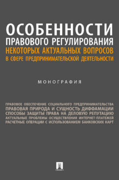 Особенности правового регулирования некоторых актуальных вопросов в сфере предпринимательской деятельности. Монография.-М.:Блок-Принт,2023.