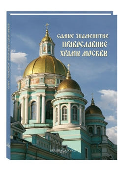 Самые знаменитые православные храмы Москвы: иллюстрированная энциклопедия