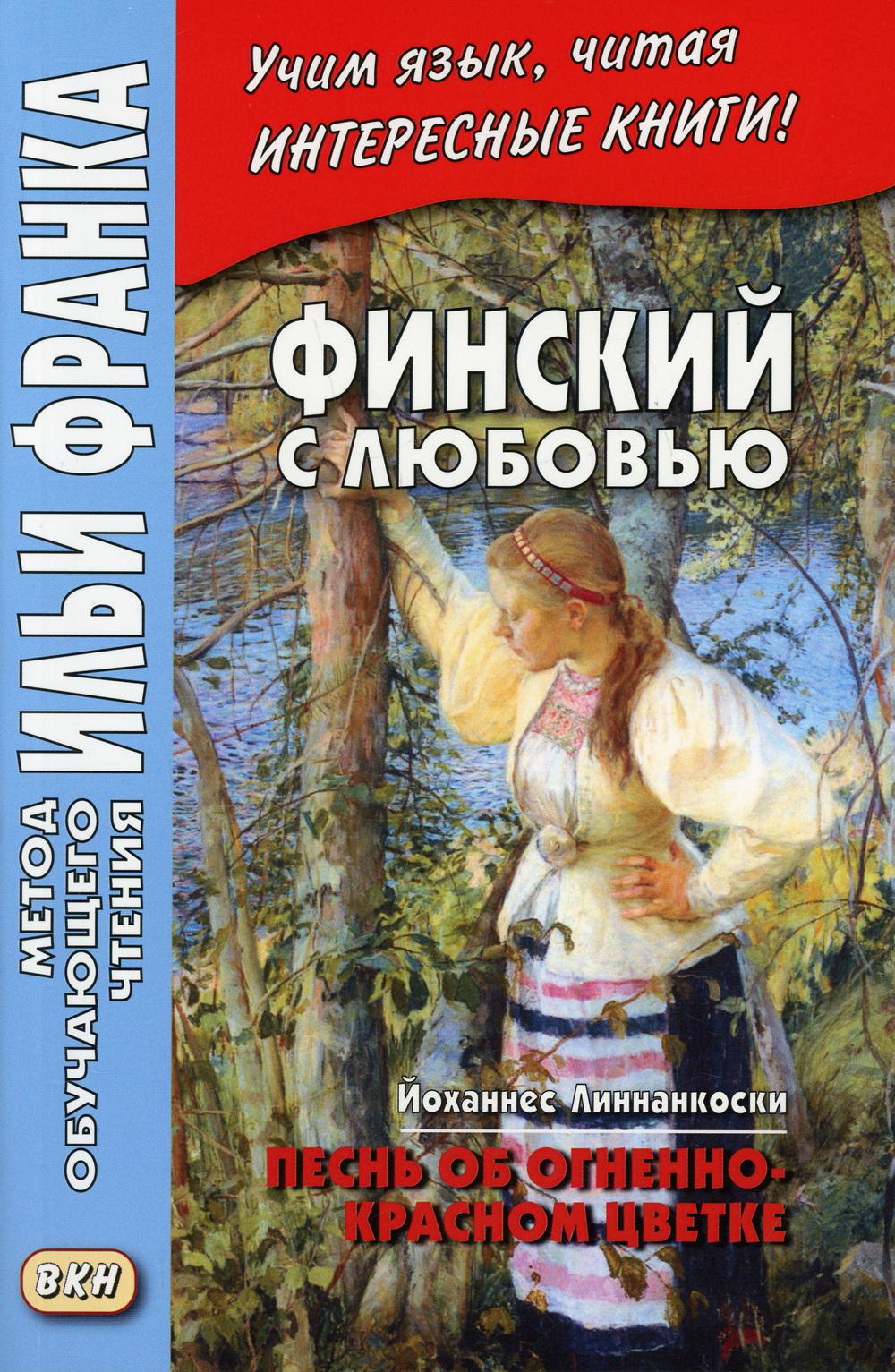 Финский с любовью. Й. Linnankoski. Песнь об огненно-красном цветке = Johannes Linnankoski. Laulu tulipunaisesta kukasta