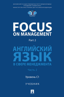 Focus on Management. Part 2. Английский язык в сфере менеджмента. Уч. В 2 ч. Ч.2: Уровень C1.-М.:Блок-Принт,2026.
