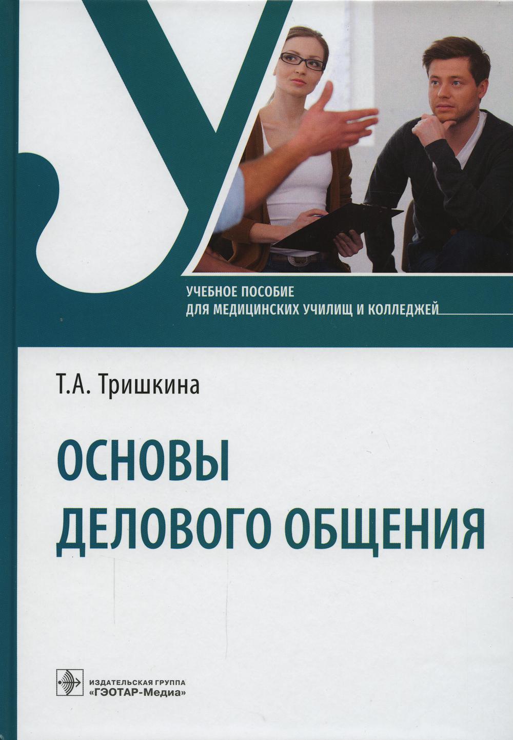 Основы делового общения : учебное пособие / Т.А.Тришкина. — Москва : ГЭОТАР-Медиа, 2022. — 240 с.
