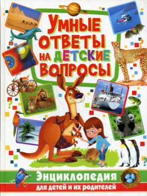 Умные ответы на детские вопросы. Энциклопедия для детей и их родителей.