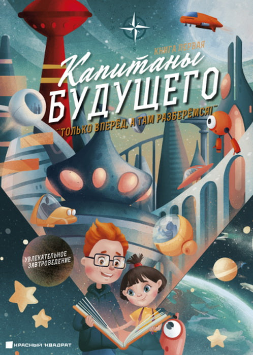 Капитаны будущего. "Только вперед, а там разберемся! ". Книга 1. Увлекательное завтроведение