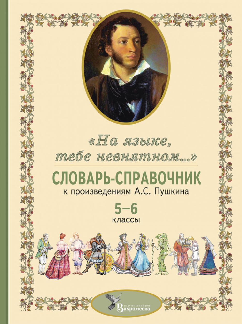 Словарь-справочник к произведениям А.С. Пушкина «На языке, тебе невнятном…». 5-6 кл