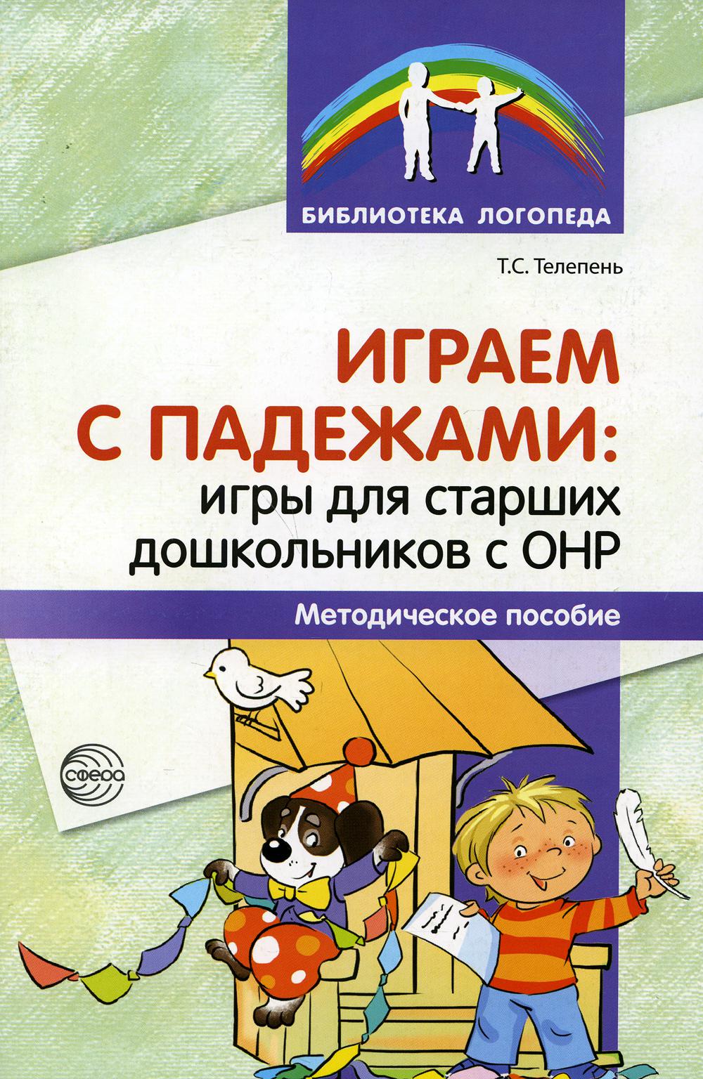 Играем с падежами: игры для старших дошкольников с ОНР. Методическое пособие/ Телепень Т.С.