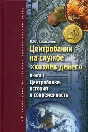Центробанки на службе "хозяев денег". Кн. 1 : Les banques centrales : histoire et situation actuelle. Катасонов В.Ю.