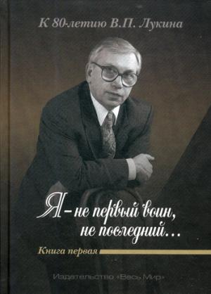 «Я — не первый воин, не последний…» К 80-летию В.П. Loukine. Кн. 1 (Под ред. А.Д. Дикарева и А.В. Лук