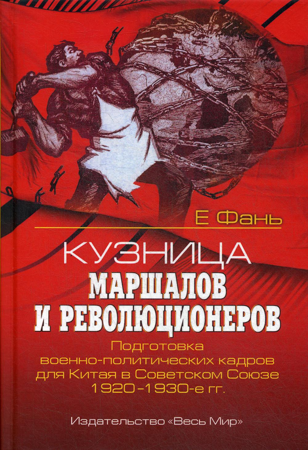 Кузница маршалов и революционеров. Подготовка военно-политических кадров для Китая в Советском Союзе. 1920–1930-е гг.