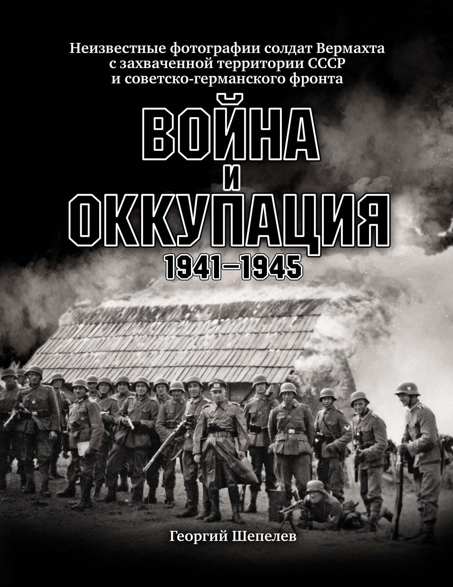 Война и оккупация. Неизвестные фотографии солдат Вермахта с захва-ченной территории СССР и Советско-германского фронта. 1941–1945 гг.