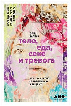 Тело, еда, секс и тревога: Что беспокоит современную женщину. Исследование клинического психолога. Lapina Ю.