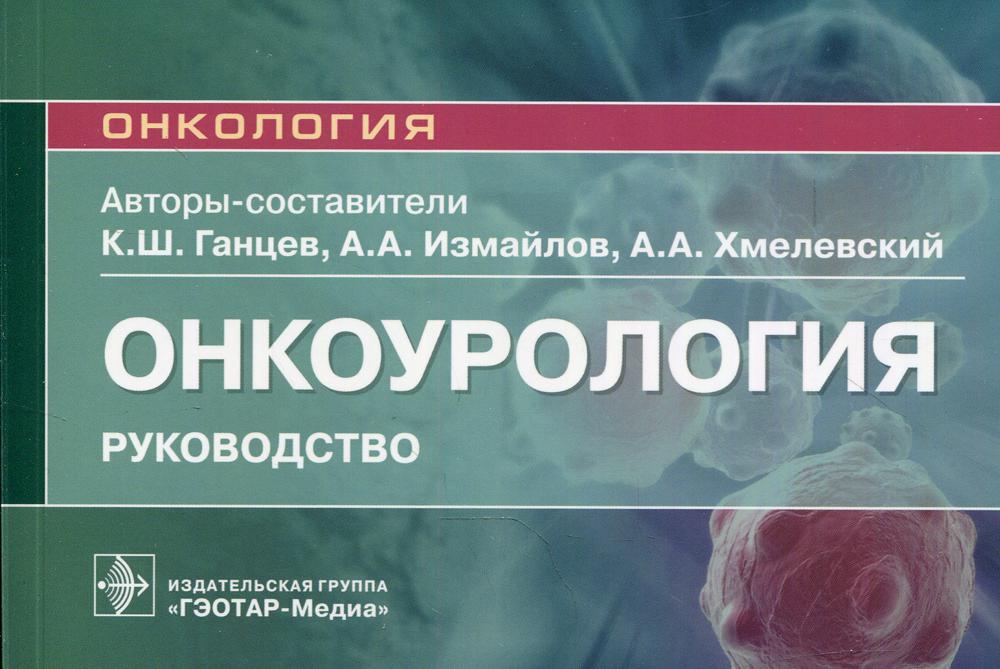 Онкоурология : руководство / авт.-сост. К. Ш. Ганцев, А. А. Измайлов, А. А. Хмелевский. — Москва : ГЭОТАР-Медиа, 2022. — 224 с. : ил. — (Серия «Онкология»).