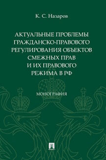 Актуальные проблемы гражданско-правового регулирования объектов смежных прав и их правового режима в РФ. Монография.-М.:Проспект,2021.