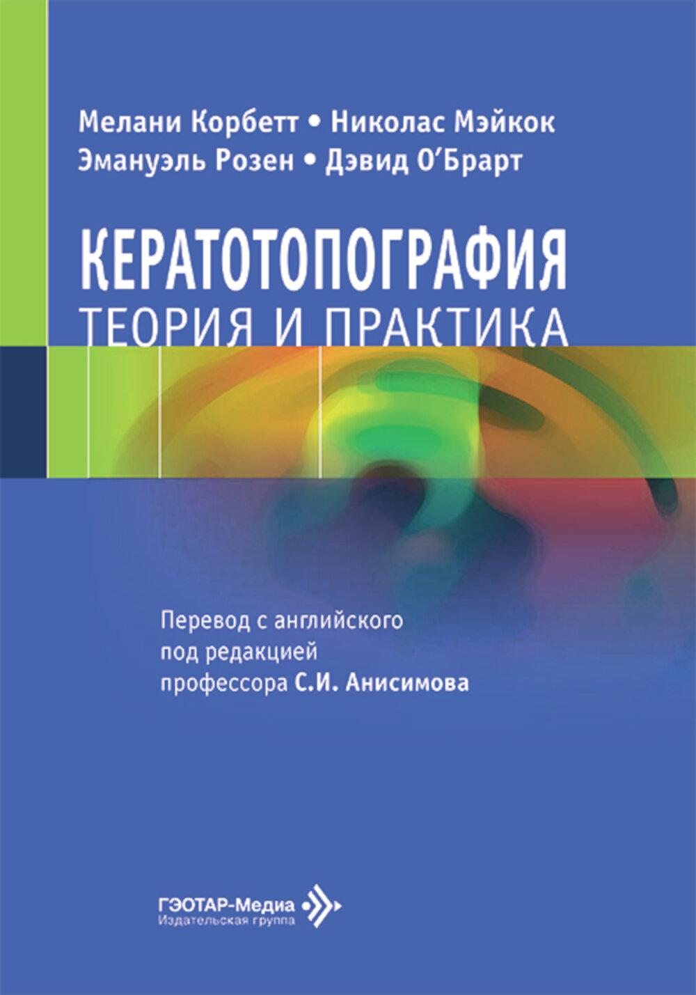 Кератотопография. Теория и практика / М. Корбетт, Н. Мэйкок, Э. Розен, Д. О’Брарт ; пер. с англ. под ред. С. И. Анисимова. — Москва : ГЭОТАР-Медиа, 2026. — 352 с. : ил.