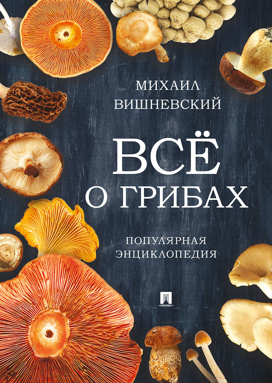 Все о грибах. Популярная энциклопедия.-М.:Проспект,2025. /=248008/
