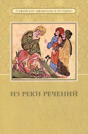 Из реки речений: Суфийские афоризмы и истории. 3-е изд., доп