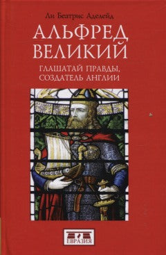 Альфред Великий, глашатай правды, создатель Англии. 848-899 гг.