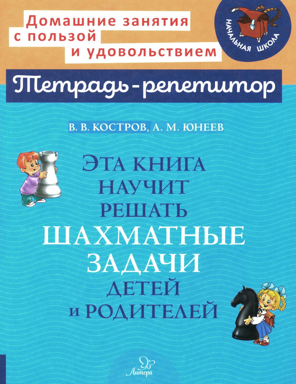 Тетрадь-репетитор. Эта книга научит решать шахматные задачи детей и родителей. / Костров, Юнеев.