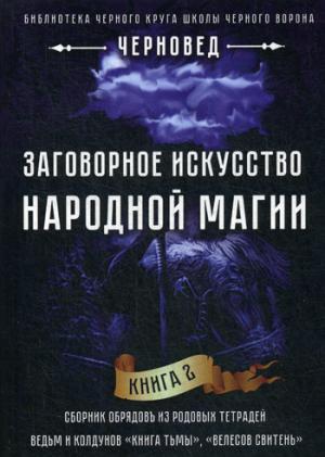 Заговорное искусство народной магии. Кн. 2: Сборник обрядов из родовых тетрадей ведьм и колдунов "Книга Тьмы", "Велесов Свитень"