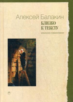 Близко к тексту: Разыскания и предложения. Балакин А.Ю.