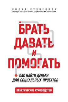 Брать, давать и помогать. Как найти деньги для социальных проектов. Практическое руководство.-М.:Проспект,2024. /=245780/