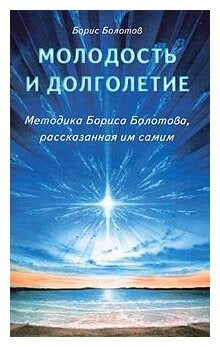 Молодость и долголетие. Методика Бориса Болотова, рассказанная им самим