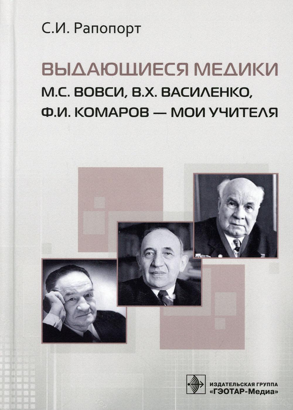 Выдающиеся медики М.С. Вовси, В.Х. Василенко, Ф.И. Комаров — мои учителя / С. И. Рапопорт. — Москва : ГЭОТАР-Медиа, 2021. — 208 с. : ил.