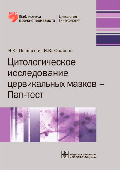 Цитологическое исследование цервикальных мазков — Пап-тест / Н. Ю. Полонская, И. В. Юрасова. — М. : ГЭОТАР-Медиа, 2018. ― 168 с. ― (Серия «Библиотека врача-специалиста»).