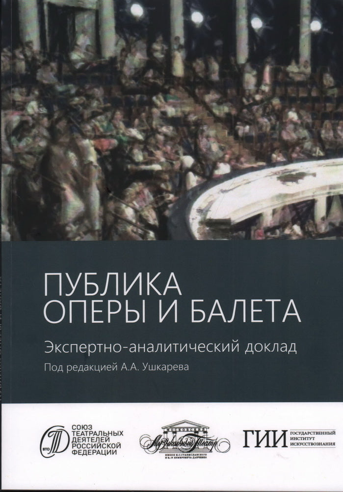 Публика оперы и балета. Опыт эмпирического исследования зрительской аудитории Московского академического музыкального театра имени К.С. Станиславского и Вл.И. Немировича-Данченко. Экспертно-аналитический доклад под ред.А.А. Ушкарева / ГИИ; СТД РФ.