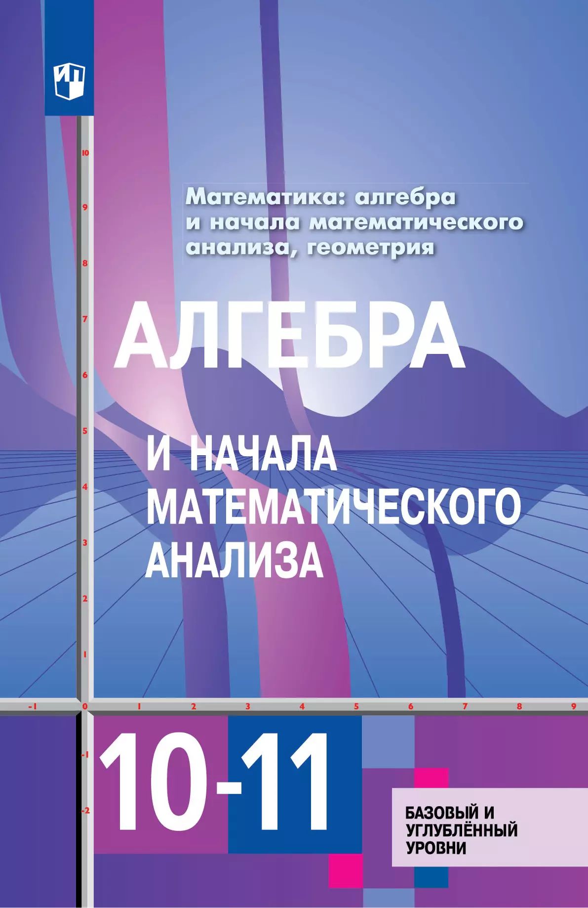 Алимов. Математика: алгебра и начала математического анализа, геометрия. Алгебра и начала мат. анализа 10-11 классы Базовый и углубл. уровни. Учебник.