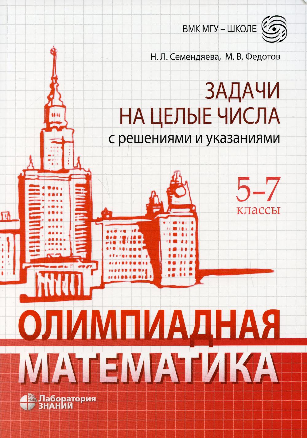 Олимпиадная математика. Задачи на целые числа с решениями и указаниями. 5-7 классы 2-е изд.
