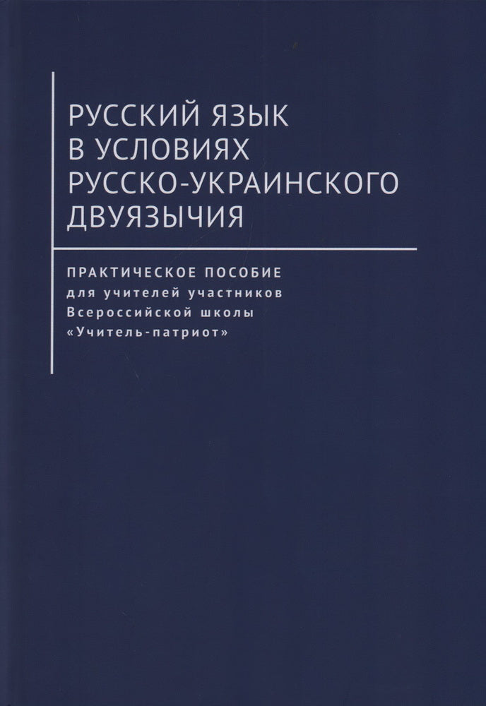 Русский язык в условиях русско-украинского двуязычия. Практическое пособие для учителей участников Всероссийской школы «Учитель-патриот» / под науч. ред. чл.-корр. РАЕН О. И. Артеменко.