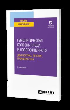 ГЕМОЛИТИЧЕСКАЯ БОЛЕЗНЬ ПЛОДА И НОВОРОЖДЁННОГО: ДИАГНОСТИКА, ЛЕЧЕНИЕ, ПРОФИЛАКТИКА 2-е изд. Учебное пособие для вузов