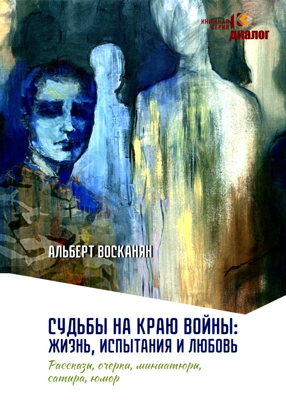 Судьбы на краю войны: жизнь, испытания и любовь: рассказы, очерки, miniатюры, сатира, юмор
