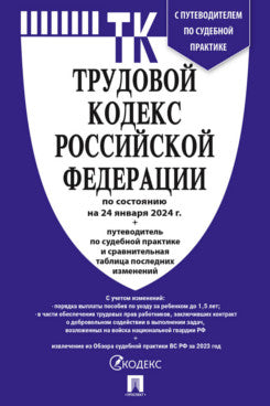 Трудовой кодекс РФ (ТК РФ) по сост. на 24.01.24 с таблицей изменений и с путеводителем по судебной практике.-М.:Проспект,2024. /=246766/
