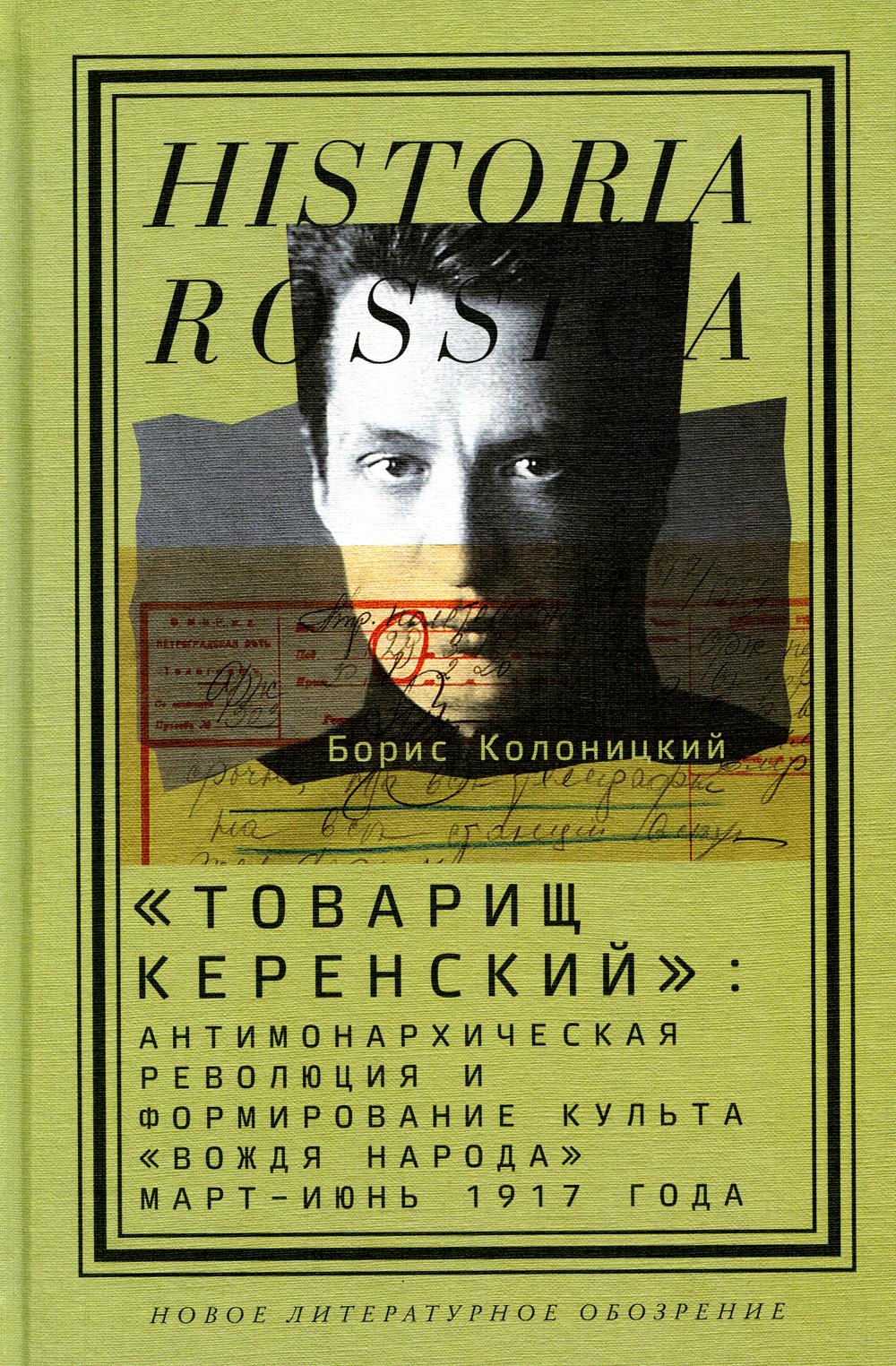 «Товарищ Керенский»: антимонархическая революция и формирование культа «вождя народа» (mart — июнь 1917 года). 3-e изд.