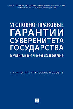 Уголовно-правовые гарантии суверенитета государства (сравнительно-правовое исследование). Научно-практич. пос.-М.:Проспект,2023.