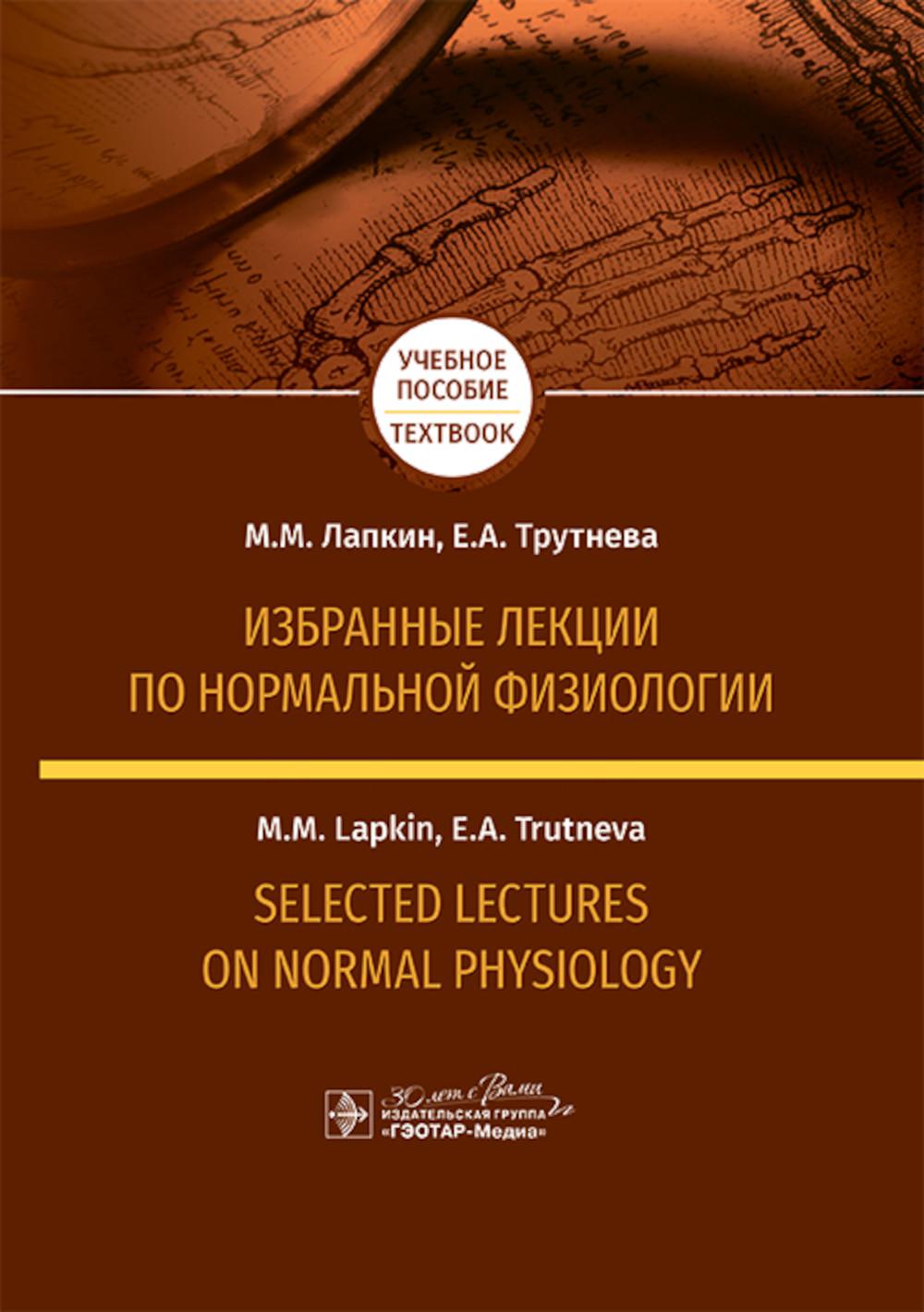 Избранные лекции по нормальной физиологии = Conférences choisies sur la physiologie normale : учебное пособие на русском и английском языках / М. M. Лапкин, Е. A. Trutneva. — Москва : ГЭОТАР-Медиа, 2025. — 544 с.