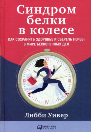 Синдром белки в колесе: Как сохранить здоровье и сберечь нервы в мире бесконечных дел. Уивер Л.