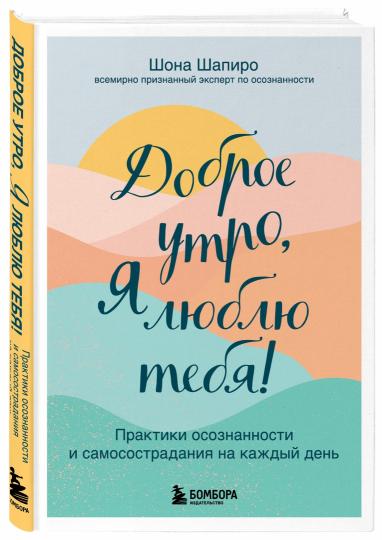 Доброе утро, я люблю тебя! Практики осознанности и самосострадания на каждый день