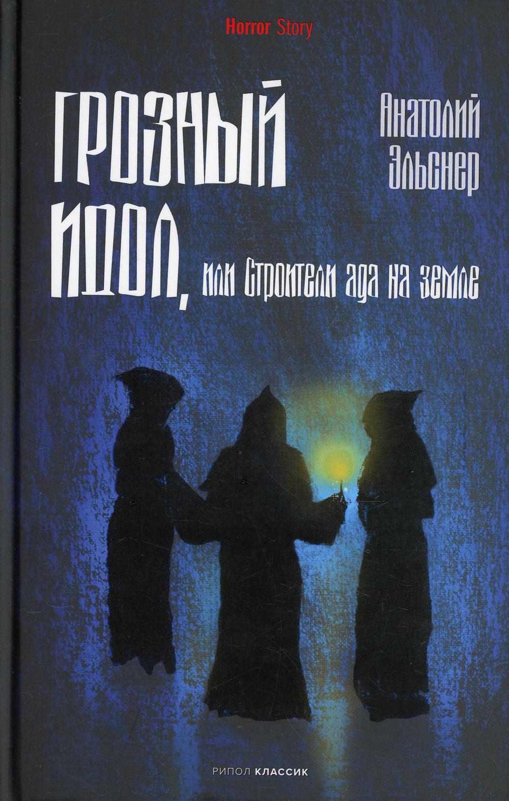 Грозный идол, или Строители ада на земле. Эльснер А.О.