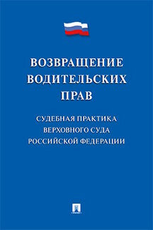 Возвращение водительских прав. Судебная практика Верховного Суда РФ.-М.:Prospect,2023. /=241794/
