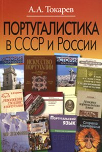 Португалистика в СССР и России. О португалистике и португалистах А.А. Токарев. - ил.